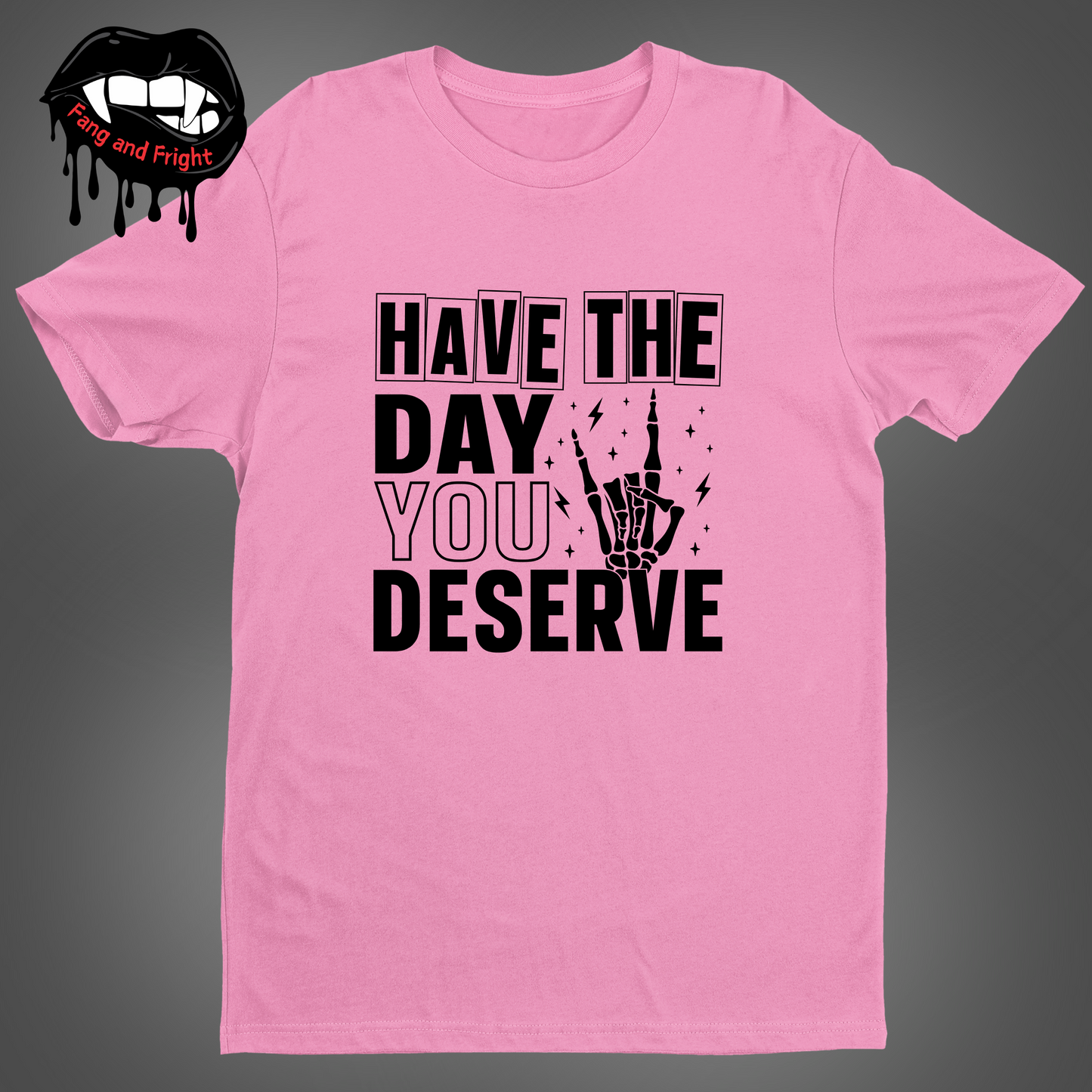 Have The Day You Deserve Unisex Tee Shirt