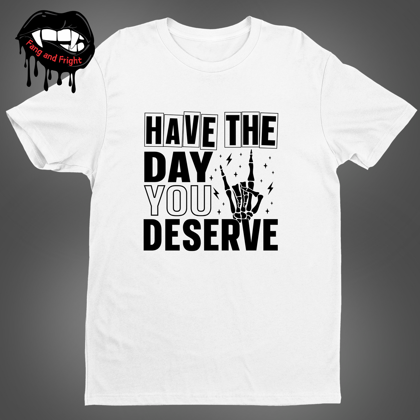 Have The Day You Deserve Unisex Tee Shirt