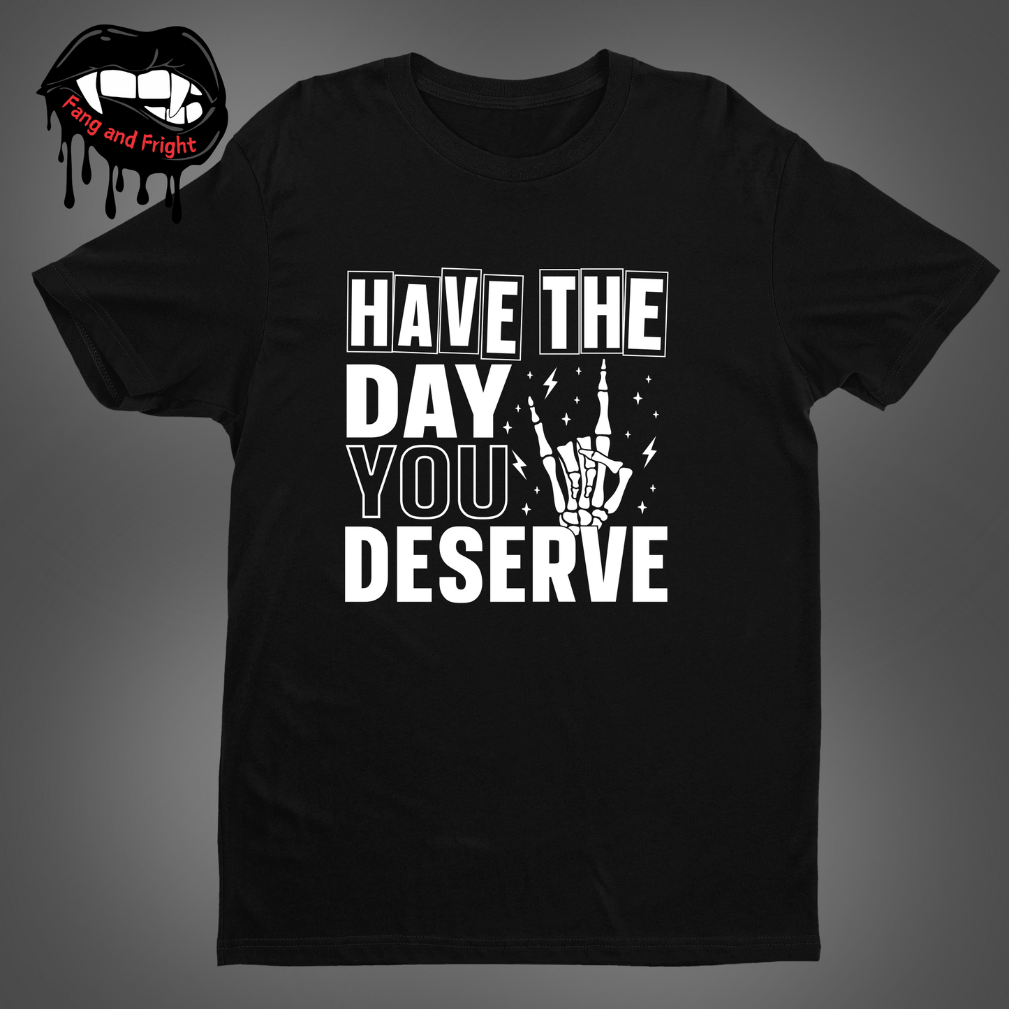 Have The Day You Deserve Unisex Tee Shirt