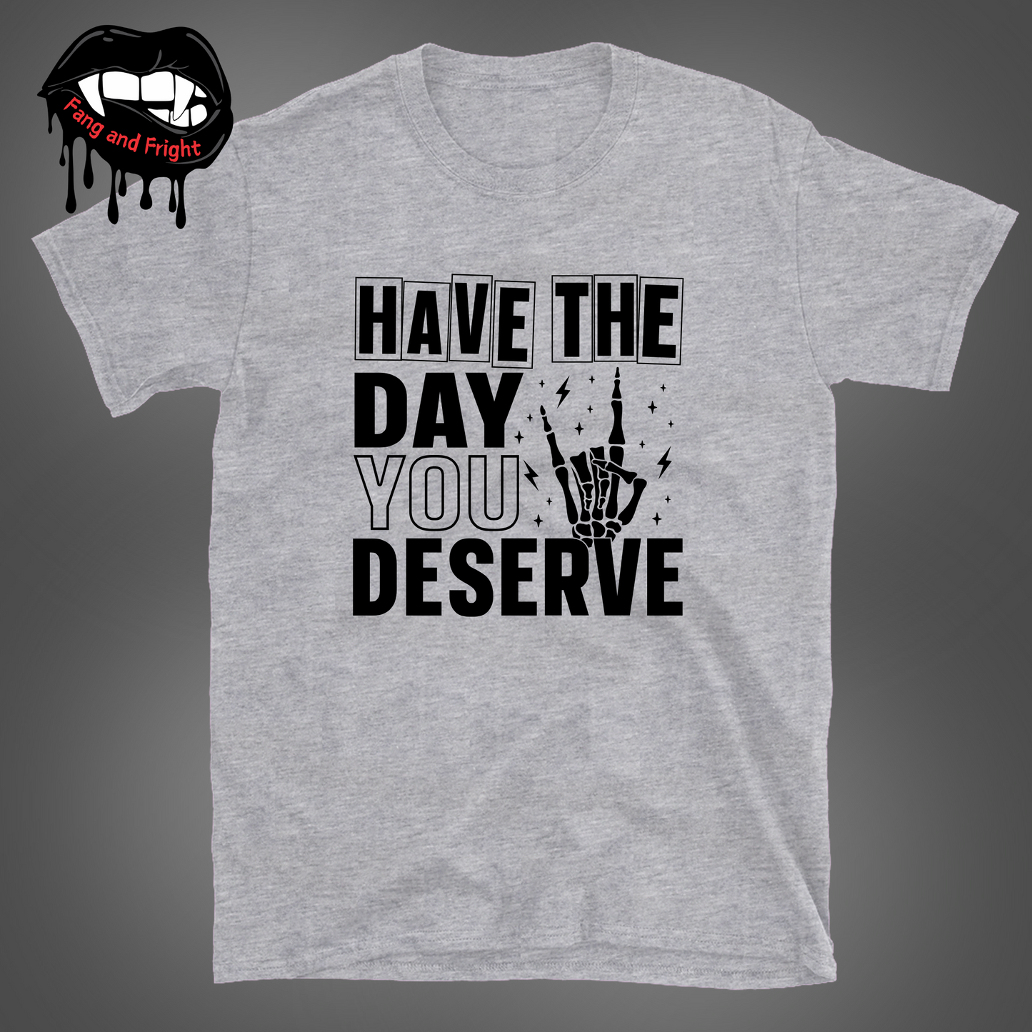 Have The Day You Deserve Unisex Tee Shirt