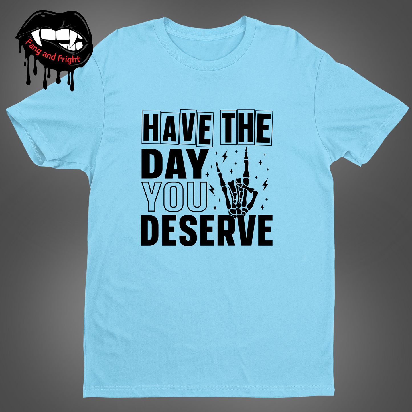 Have The Day You Deserve Unisex Tee Shirt